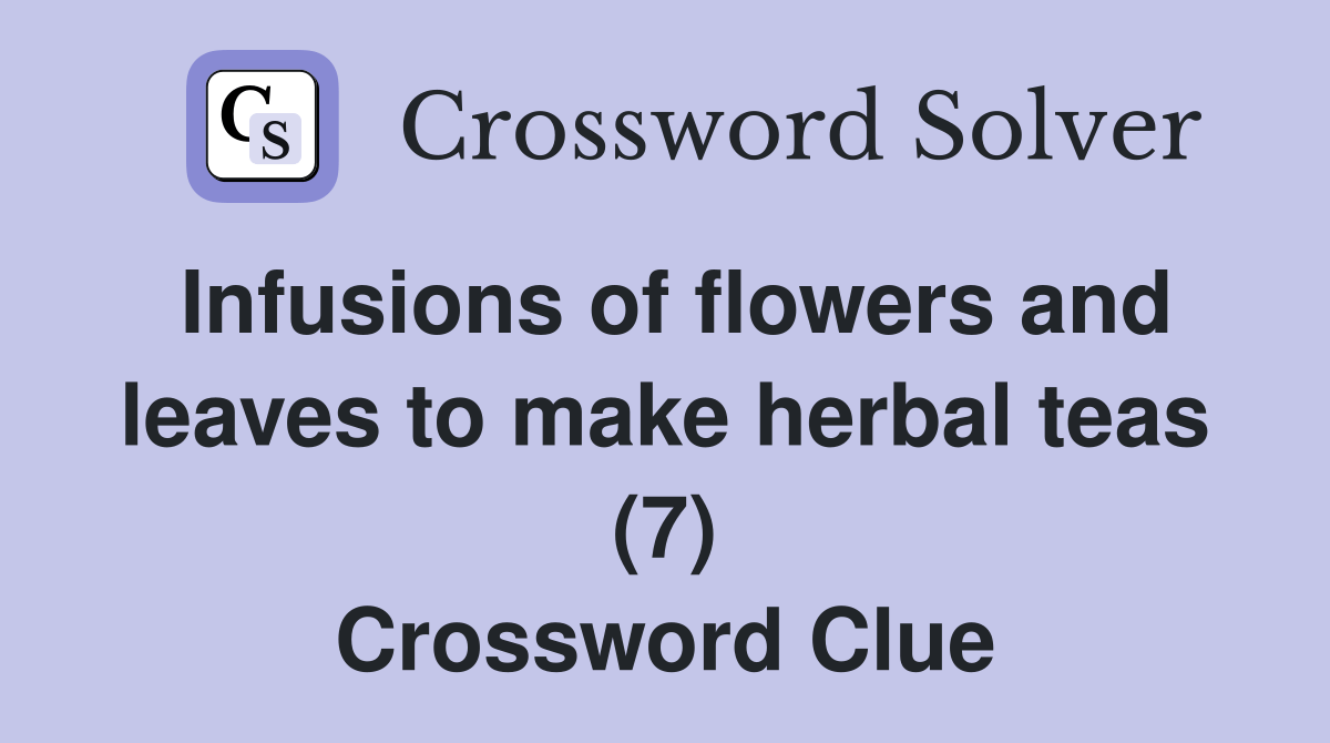 Infusions of flowers and leaves to make herbal teas (7) Crossword